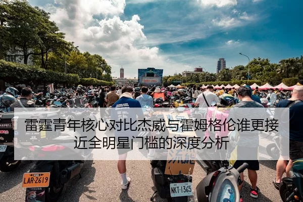 雷霆青年核心对比杰威与霍姆格伦谁更接近全明星门槛的深度分析